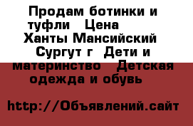 Продам ботинки и туфли › Цена ­ 700 - Ханты-Мансийский, Сургут г. Дети и материнство » Детская одежда и обувь   